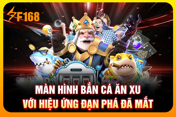 Màn hình bắn cá ăn xu với hiệu ứng đạn phá đã mắt